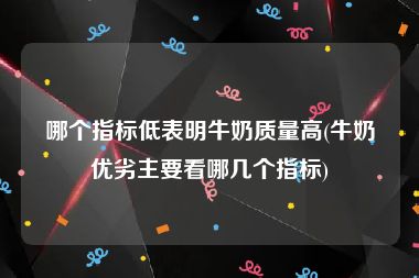 哪个指标低表明牛奶质量高(牛奶优劣主要看哪几个指标)