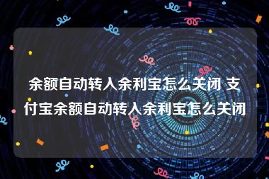 余额自动转入余利宝怎么关闭 支付宝余额自动转入余利宝怎么关闭