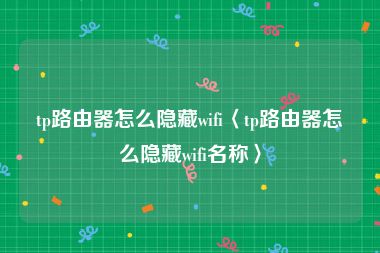 tp路由器怎么隐藏wifi〈tp路由器怎么隐藏wifi名称〉