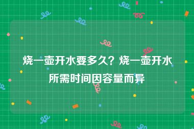 烧一壶开水要多久？烧一壶开水所需时间因容量而异