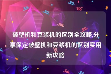 破壁机和豆浆机的区别全攻略,分享保定破壁机和豆浆机的区别实用新攻略