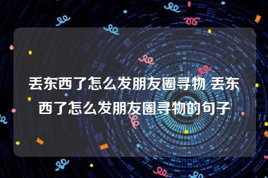 丢东西了怎么发朋友圈寻物 丢东西了怎么发朋友圈寻物的句子