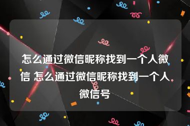 怎么通过微信昵称找到一个人微信 怎么通过微信昵称找到一个人微信号