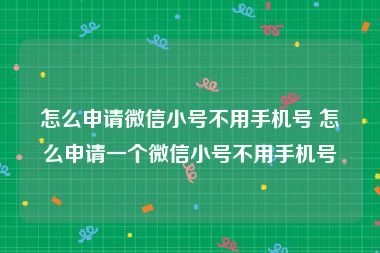 怎么申请微信小号不用手机号 怎么申请一个微信小号不用手机号