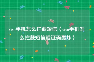 vivo手机怎么拦截短信〈vivo手机怎么拦截短信验证码轰炸〉