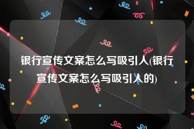 银行宣传文案怎么写吸引人(银行宣传文案怎么写吸引人的)