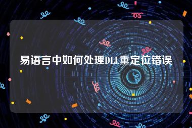 易语言中如何处理DLL重定位错误