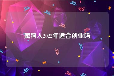 属狗人2022年适合创业吗