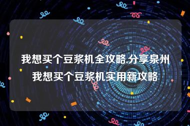 我想买个豆浆机全攻略,分享泉州我想买个豆浆机实用新攻略