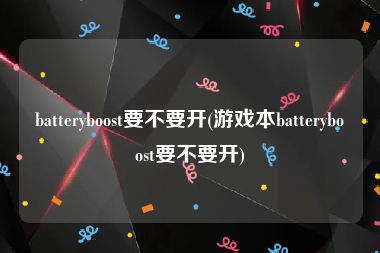 batteryboost要不要开(游戏本batteryboost要不要开)