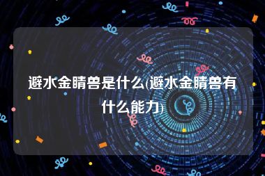 避水金睛兽是什么(避水金睛兽有什么能力)