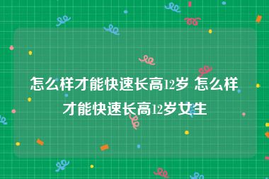 怎么样才能快速长高12岁 怎么样才能快速长高12岁女生