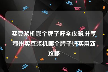 买豆浆机哪个牌子好全攻略,分享鄂州买豆浆机哪个牌子好实用新攻略