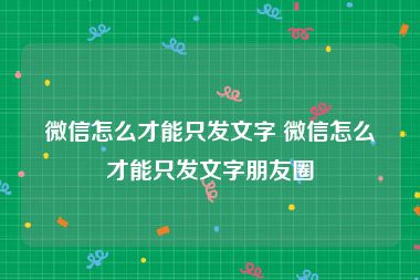 微信怎么才能只发文字 微信怎么才能只发文字朋友圈