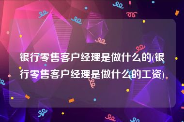 银行零售客户经理是做什么的(银行零售客户经理是做什么的工资)