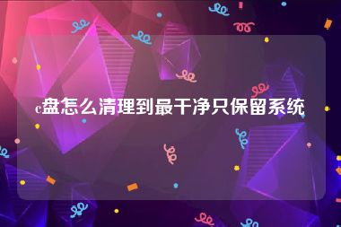 c盘怎么清理到最干净只保留系统