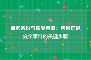 数据备份与恢复策略：应对信息安全事件的关键步骤