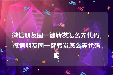 微信朋友圈一键转发怎么弄代码 微信朋友圈一键转发怎么弄代码呢