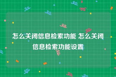 怎么关闭信息检索功能 怎么关闭信息检索功能设置