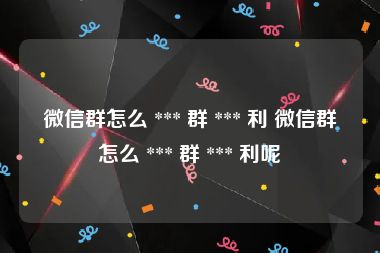 微信群怎么 *** 群 *** 利 微信群怎么 *** 群 *** 利呢