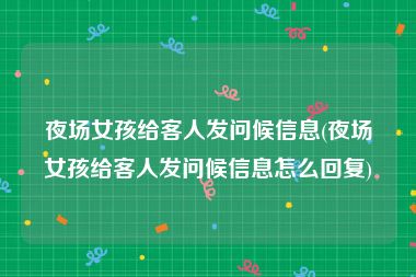 夜场女孩给客人发问候信息(夜场女孩给客人发问候信息怎么回复)