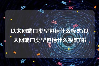 以太网端口类型包括什么模式(以太网端口类型包括什么模式的)