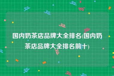 国内奶茶店品牌大全排名(国内奶茶店品牌大全排名前十)