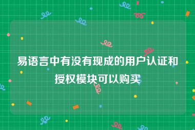 易语言中有没有现成的用户认证和授权模块可以购买