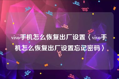 vivo手机怎么恢复出厂设置〈vivo手机怎么恢复出厂设置忘记密码〉