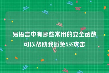 易语言中有哪些常用的安全函数可以帮助我避免XSS攻击