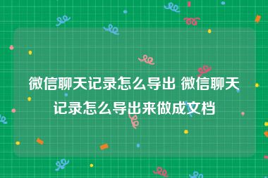 微信聊天记录怎么导出 微信聊天记录怎么导出来做成文档