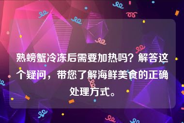 熟螃蟹冷冻后需要加热吗？解答这个疑问，带您了解海鲜美食的正确处理方式。