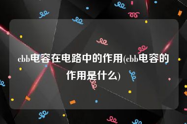 cbb电容在电路中的作用(cbb电容的作用是什么)