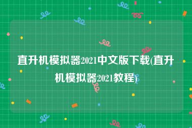 直升机模拟器2021中文版下载(直升机模拟器2021教程)