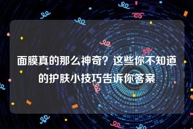 面膜真的那么神奇？这些你不知道的护肤小技巧告诉你答案