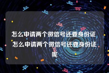 怎么申请两个微信号还要身份证 怎么申请两个微信号还要身份证呢