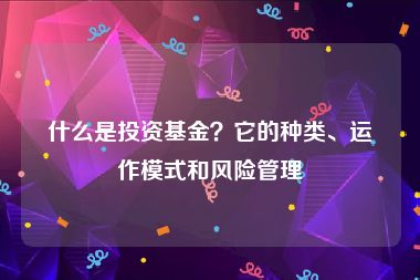 什么是投资基金？它的种类、运作模式和风险管理