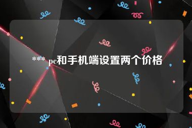  *** pc和手机端设置两个价格