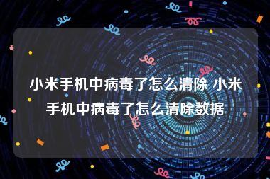 小米手机中病毒了怎么清除 小米手机中病毒了怎么清除数据