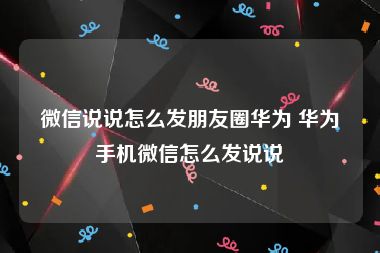 微信说说怎么发朋友圈华为 华为手机微信怎么发说说