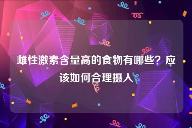 雌性激素含量高的食物有哪些？应该如何合理摄入