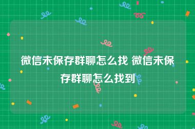 微信未保存群聊怎么找 微信未保存群聊怎么找到