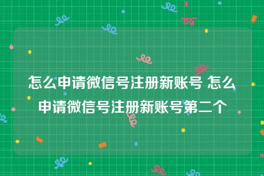 怎么申请微信号注册新账号 怎么申请微信号注册新账号第二个