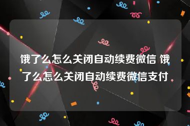 饿了么怎么关闭自动续费微信 饿了么怎么关闭自动续费微信支付