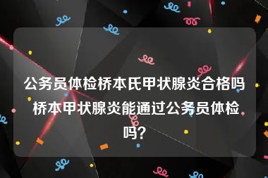 公务员体检桥本氏甲状腺炎合格吗 桥本甲状腺炎能通过公务员体检吗？