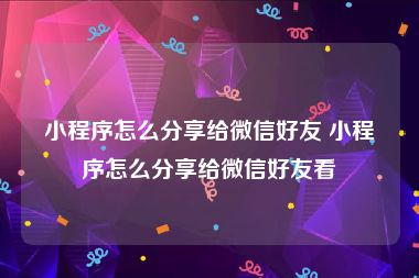 小程序怎么分享给微信好友 小程序怎么分享给微信好友看