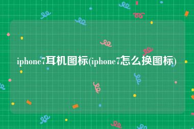 iphone7耳机图标(iphone7怎么换图标)