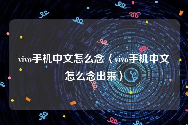 vivo手机中文怎么念〈vivo手机中文怎么念出来〉