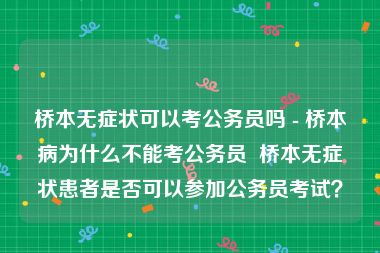 桥本无症状可以考公务员吗 - 桥本病为什么不能考公务员  桥本无症状患者是否可以参加公务员考试？