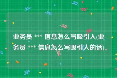 业务员 *** 信息怎么写吸引人(业务员 *** 信息怎么写吸引人的话)